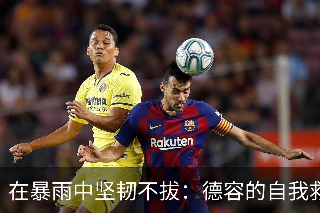 在暴雨中坚韧不拔：德容的自我救赎引发新转机